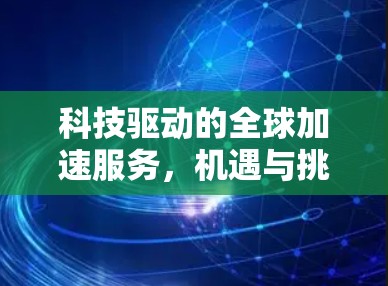 科技驱动的全球加速服务，机遇与挑战解析