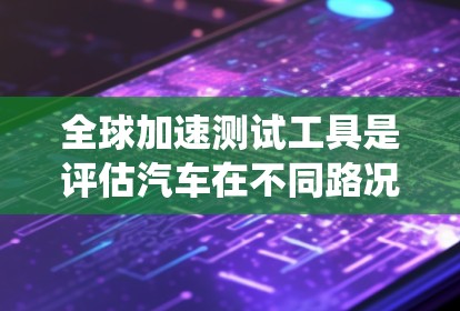 全球加速测试工具是评估汽车在不同路况下的性能和安全性的设备系统，广泛应用于汽车制造、测试、自动驾驶和工业领域。以下是其关键特点和应用