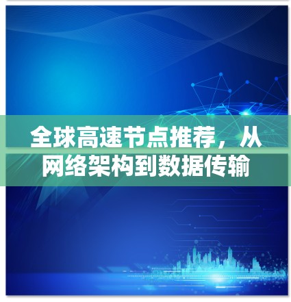 全球高速节点推荐，从网络架构到数据传输的未来挑战