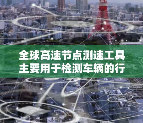 全球高速节点测速工具主要用于检测车辆的行驶状态，包括限速、超速、闯红灯等行为。以下是它们的使用方法和注意事项