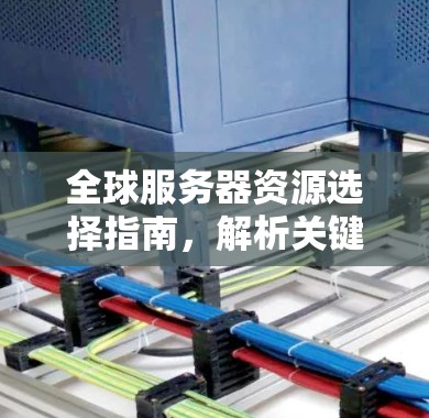 全球服务器资源选择指南，解析关键因素与长期规划