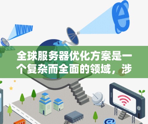 全球服务器优化方案是一个复杂而全面的领域，涉及多个方面，以下是一些关键的优化点和策略，帮助你提升服务器的整体性能和效率