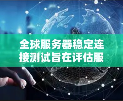 全球服务器稳定连接测试旨在评估服务器在全局连接环境下的性能和稳定性，确保服务器在大范围连接下能够正常运行，避免出现延迟、错误或性能下降等问题。以下是一些关键步骤和考虑因素