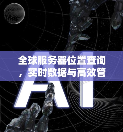全球服务器位置查询，实时数据与高效管理