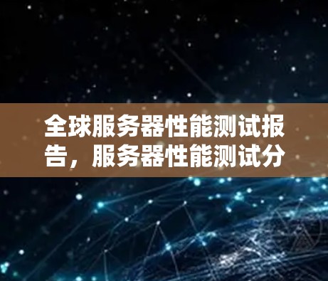 全球服务器性能测试报告，服务器性能测试分析
