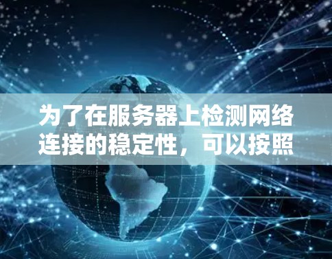 为了在服务器上检测网络连接的稳定性，可以按照以下步骤操作