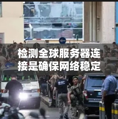 检测全球服务器连接是确保网络稳定性的重要步骤，以下是一步步的指南
