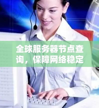 全球服务器节点查询，保障网络稳定的关键因素