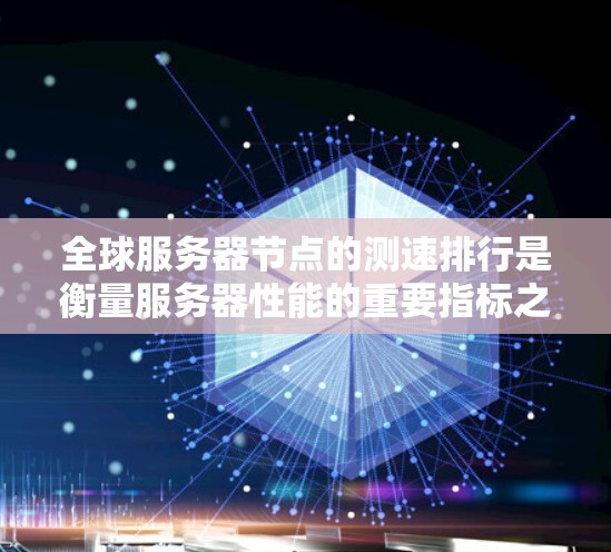 全球服务器节点的测速排行是衡量服务器性能的重要指标之一，通常用于评估服务器的响应速度、处理能力和带宽效率。以下是关于全球服务器节点测速排行的一些关键信息和趋势