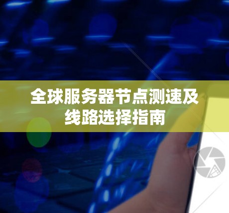 全球服务器节点测速及线路选择指南