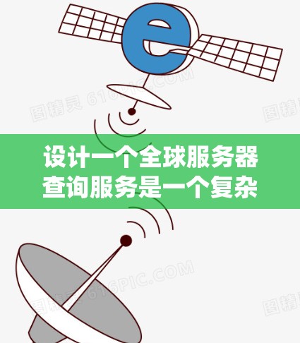 设计一个全球服务器查询服务是一个复杂而系统性的工程，需要从多个方面进行规划和设计。以下是一个分步的解决方案