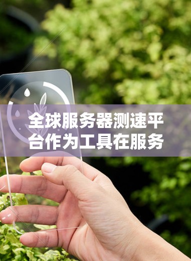 全球服务器测速平台作为工具在服务器管理中扮演着重要角色，帮助管理员优化资源和降低服务器压力。以下是一些全球知名的服务器测速平台及其特点和功能