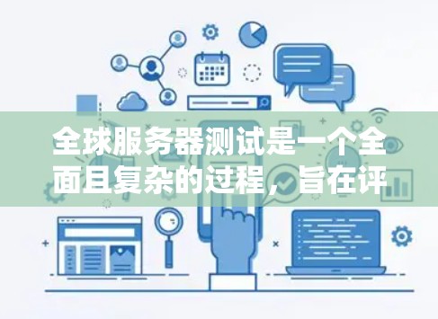 全球服务器测试是一个全面且复杂的过程，旨在评估服务器在不同环境下的性能、稳定性、安全性以及兼容性。以下是对全球服务器测试的系统性总结