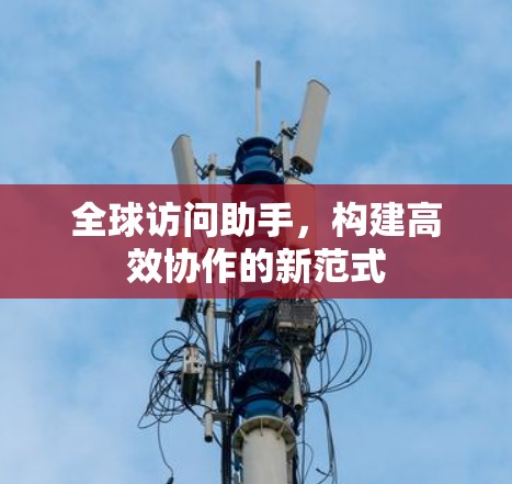 全球访问助手，构建高效协作的新范式