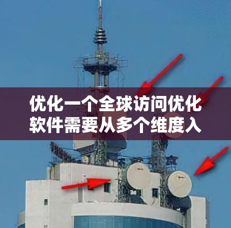 优化一个全球访问优化软件需要从多个维度入手，以提升用户体验和安全性。以下是一个有条理的优化建议，分步骤说明