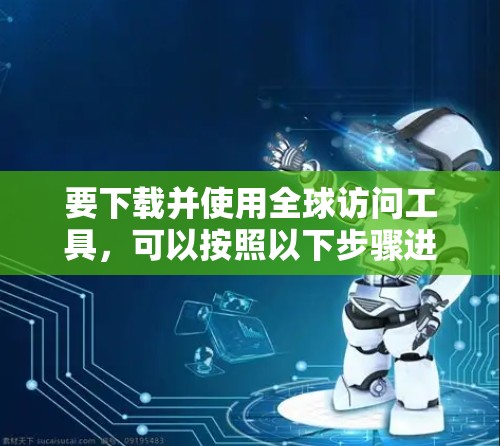要下载并使用全球访问工具，可以按照以下步骤进行
