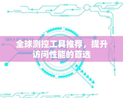 全球测控工具推荐，提升访问性能的首选