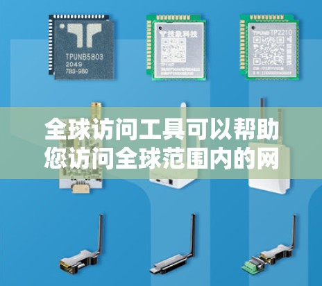 全球访问工具可以帮助您访问全球范围内的网站、数据库、服务等资源。以下是一些常用的全球访问工具