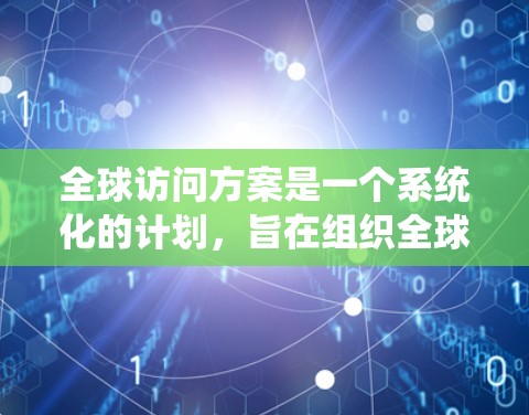 全球访问方案是一个系统化的计划，旨在组织全球范围内的人才、机构或组织进行的国际交流活动。以下是一个通用的全球访问方案的框架，供您参考
