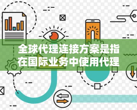 全球代理连接方案是指在国际业务中使用代理来管理全球业务、扩展业务范围、优化资源分配和提升效率的系统或方法。以下是一个详细的全球代理连接方案框架，供你参考