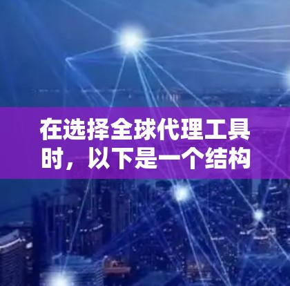 在选择全球代理工具时，以下是一个结构化的总结，帮助你做出明智的决定