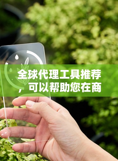 全球代理工具推荐，可以帮助您在商业拓展中更高效地获取代理权或合作。以下是一些常见的全球代理工具推荐，涵盖SEO、后端、内容营销、自动化等多个领域