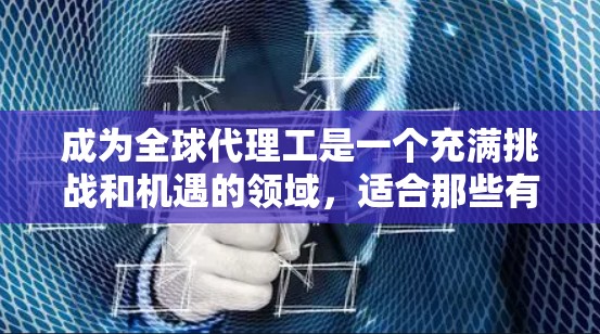 成为全球代理工是一个充满挑战和机遇的领域，适合那些有责任心和国际视野的新人。以下是一个详细的步骤指南，帮助你快速进入这一领域