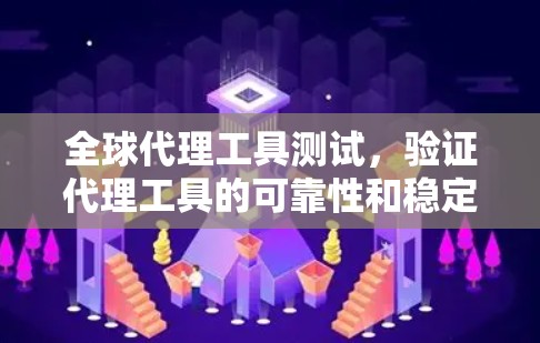 全球代理工具测试，验证代理工具的可靠性和稳定性