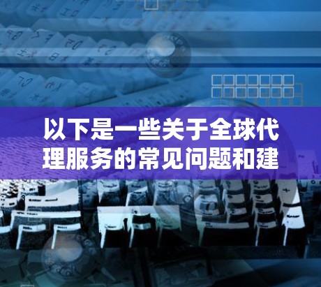 以下是一些关于全球代理服务的常见问题和建议
