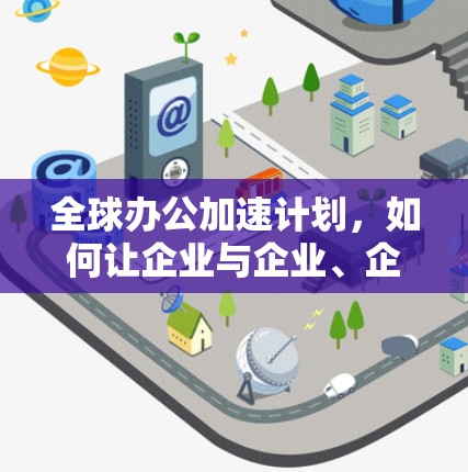 全球办公加速计划，如何让企业与企业、企业与国家携手共进