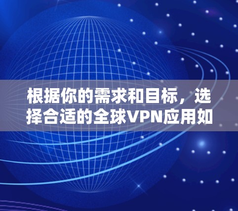 根据你的需求和目标，选择合适的全球VPN应用如下