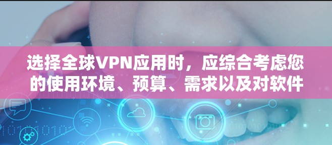 选择全球VPN应用时，应综合考虑您的使用环境、预算、需求以及对软件的熟悉程度。以下是一个结构化推荐