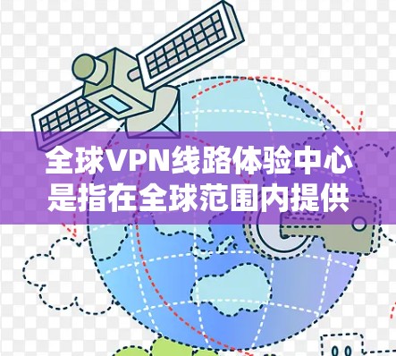 全球VPN线路体验中心是指在全球范围内提供VPN服务的体验平台或中心。这些 VPN 终点通常分布在多个国家和地区，用户可以通过这些 VPN 网站访问其他国家的网站，同时保护自己的数据和隐私