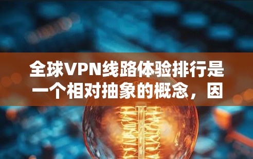 全球VPN线路体验排行是一个相对抽象的概念，因为VPN线路的体验因使用平台、设备、使用方式等因素而异。然而，我可以为你提供几个主要的全球VPN服务平台及其特点，供你参考