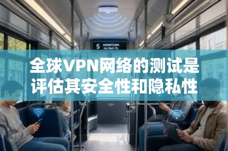 全球VPN网络的测试是评估其安全性和隐私性的重要步骤。以下是一些通用的全球VPN网络测试步骤和注意事项，帮助你全面评估VPN的安全性