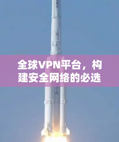 全球VPN平台，构建安全网络的必选之路