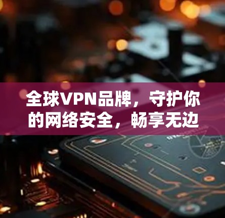 全球VPN品牌，守护你的网络安全，畅享无边界