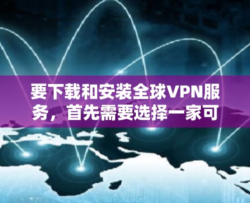 要下载和安装全球VPN服务，首先需要选择一家可靠的VPN公司。以下是几个主要的全球VPN品牌及其下载和安装指南