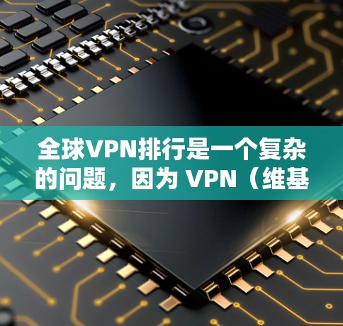 全球VPN排行是一个复杂的问题，因为 VPN（维基尼亚人网络）的受欢迎程度和安全性因平台、地区和用户背景而异。以下是一些全球主要的VPN平台及其特点