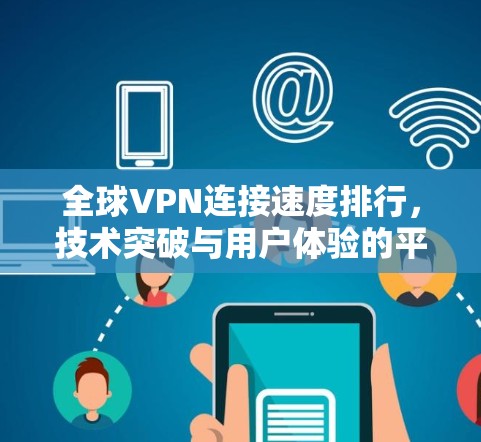 全球VPN连接速度排行，技术突破与用户体验的平衡