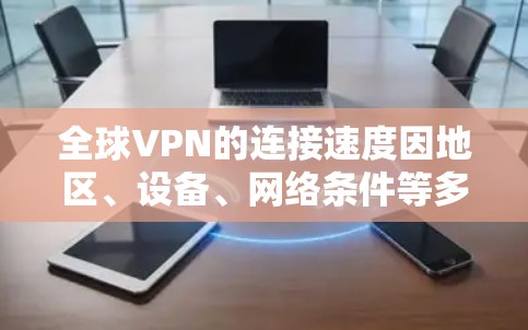 全球VPN的连接速度因地区、设备、网络条件等多种因素而有所不同。以下是一些主要地区的VPN连接速度情况 全球VPN的连接速度因地区、设备、网络条件等多种因素而有所不同。以下是一些主要地区的VPN连接速度情况