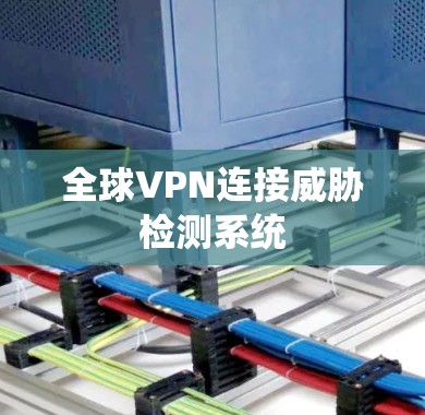 全球VPN连接威胁检测系统