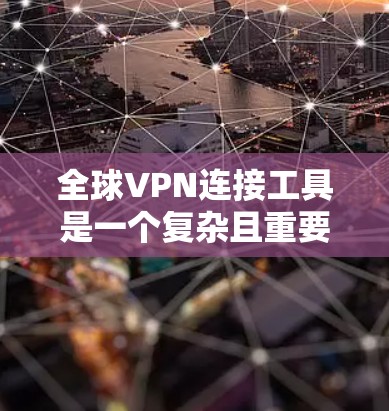全球VPN连接工具是一个复杂且重要的网络安全领域，以下是详细的总结和建议
