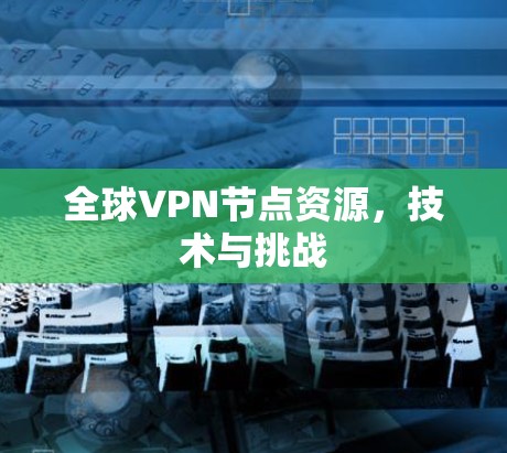 全球VPN节点资源，技术与挑战