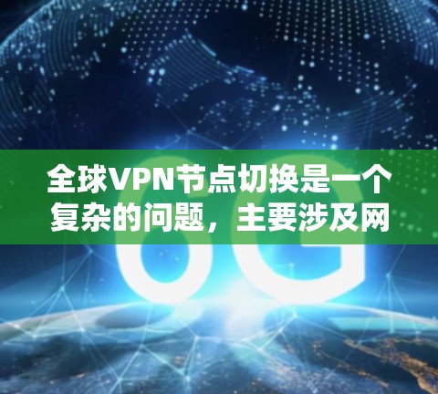 全球VPN节点切换是一个复杂的问题，主要涉及网络安全、防火墙设置、软件更新、网络稳定性以及服务提供商的可靠性和安全性等方面。以下是关于全球VPN节点切换的一些关键点和建议