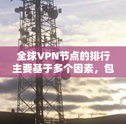 全球VPN节点的排行主要基于多个因素，包括节点的规模、声誉、技术实力、连接速度、安全性和扩展性等。以下是一些全球知名的VPN服务节点及其排名