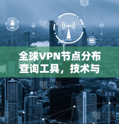 全球VPN节点分布查询工具，技术与应用解析