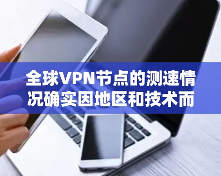 全球VPN节点的测速情况确实因地区和技术而异，以下是一些关键点