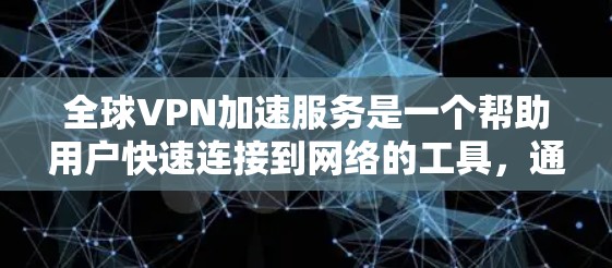 全球VPN加速服务是一个帮助用户快速连接到网络的工具，通常通过使用VPN来增强连接速度和稳定性。以下是关于全球VPN加速服务的一些关键信息