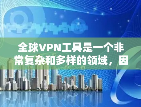 全球VPN工具是一个非常复杂和多样的领域，因为VPN工具有很多种，每个工具都有其独特的特点和适用场景。以下是一些全球最流行的全球VPN工具推荐，涵盖主要平台、第三方工具以及安全评价等